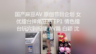 国产麻豆AV 原创节目企划 女优擂台摔角狂热 EP1 情色擂台玩穴到投降 AV篇 白颖 沈娜娜