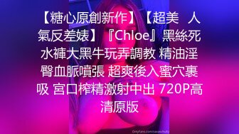 【糖心原創新作】【超美❤人氣反差婊】『Chloe』黑絲死水褲大黑牛玩弄調教 精油淫臀血脈噴張 超爽後入蜜穴裹吸 宮口榨精激射中出 720P高清原版