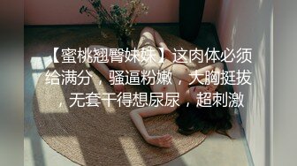 【蜜桃翘臀妹妹】这肉体必须给满分，骚逼粉嫩，大胸挺拔，无套干得想尿尿，超刺激