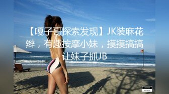 【嘎子哥探索发现】JK装麻花辫，有趣按摩小妹，摸摸搞搞让妹子抓JB