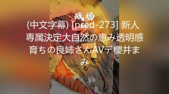 (中文字幕) [pred-273] 新人 専属決定大自然の恵み透明感育ちの良姉さんAVデ櫻井まみ