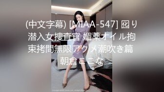 (中文字幕) [MIAA-547] 囮り潜入女捜査官 媚薬オイル拘束拷問無限アクメ潮吹き篇 朝倉ここな