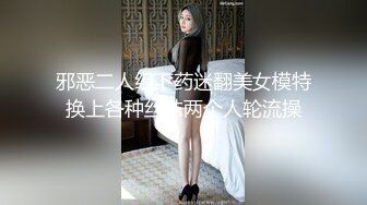 邪恶二人组下药迷翻美女模特换上各种丝袜两个人轮流操