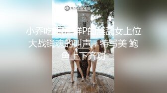 小乔吃不饱 群P的淫乱女上位大战销魂的叫声，特写美 鲍鱼上下齐功