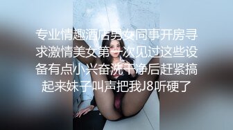 专业情趣酒店男女同事开房寻求激情美女第一次见过这些设备有点小兴奋洗干净后赶紧搞起来妹子叫声把我J8听硬了