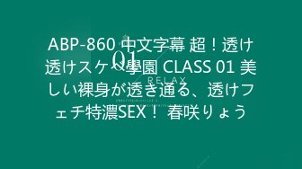 ABP-860 中文字幕 超！透け透けスケベ學園 CLASS 01 美しい裸身が透き通る、透けフェチ特濃SEX！ 春咲りょう