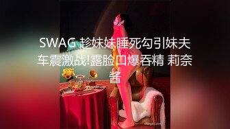 SWAG 趁妹妹睡死勾引妹夫车震激战!露脸口爆吞精 莉奈酱