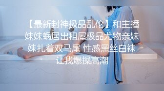 【最新封神极品乱伦】和主播妹妹蜗居出租屋极品尤物亲妹妹扎着双马尾 性感黑丝白袜让我爆操高潮