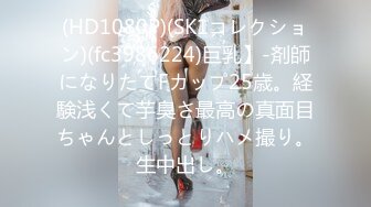 (HD1080P)(SK1コレクション)(fc3986224)巨乳】-剤師になりたてFカップ25歳。経験浅くて芋臭さ最高の真面目ちゃんとしっとりハメ撮り。生中出し。