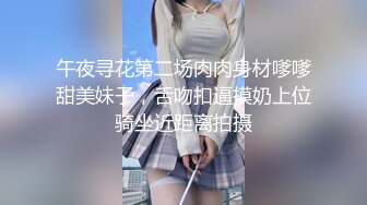 午夜寻花第二场肉肉身材嗲嗲甜美妹子，舌吻扣逼摸奶上位骑坐近距离拍摄