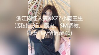 浙江网红人妻XXZZ小魔王生活私拍,3P、露出、SM调教、换妻Play全记录 (1)