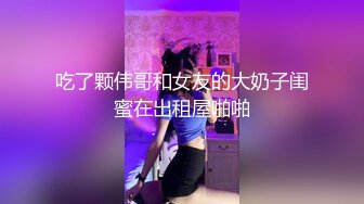 吃了颗伟哥和女友的大奶子闺蜜在出租屋啪啪