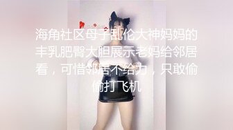 海角社区母子乱伦大神妈妈的丰乳肥臀大胆展示老妈给邻居看，可惜邻居不给力，只敢偷偷打飞机