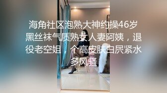 海角社区泡熟大神约操46岁黑丝袜气质熟女人妻阿姨，退役老空姐，个高皮肤白屄紧水多风骚