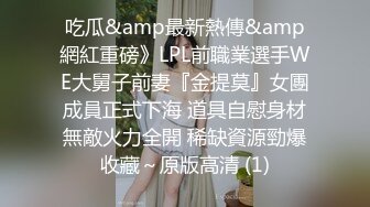 吃瓜&amp最新熱傳&amp網紅重磅》LPL前職業選手WE大舅子前妻『金提莫』女團成員正式下海 道具自慰身材無敵火力全開 稀缺資源勁爆收藏～原版高清 (1)