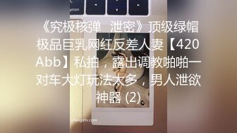 《究极核弹✅泄密》顶级绿帽极品巨乳网红反差人妻【420Abb】私拍，露出调教啪啪一对车大灯玩法太多，男人泄欲神器 (2)