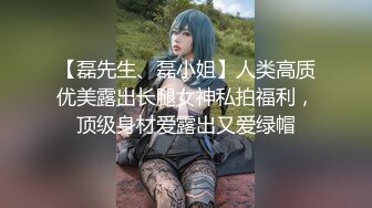 【磊先生、磊小姐】人类高质优美露出长腿女神私拍福利，顶级身材爱露出又爱绿帽