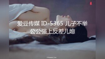 爱豆传媒 ID-5365 儿子不举公公强上反差儿媳