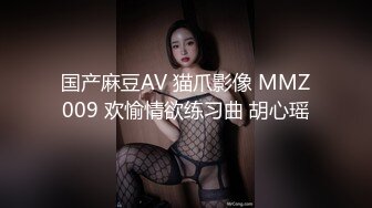 国产麻豆AV 猫爪影像 MMZ009 欢愉情欲练习曲 胡心瑶