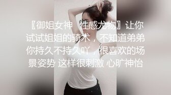 〖御姐女神✨性感尤物〗让你试试姐姐的骑术，不知道弟弟你持久不持久吖，很喜欢的场景姿势 这样很刺激 心旷神怡