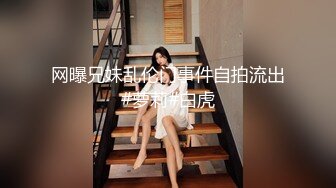 网曝兄妹乱伦门事件自拍流出#萝莉#白虎