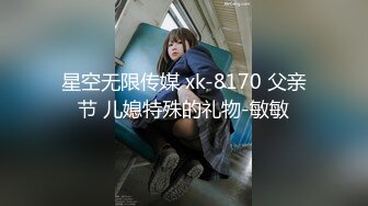 星空无限传媒 xk-8170 父亲节 儿媳特殊的礼物-敏敏