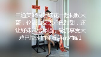 三通美嫩模姐妹花一起伺候大哥，轮流口交大鸡巴甜甜，还让好妹妹给舔逼，轮流享受大鸡巴快速抽插爆菊花射嘴1