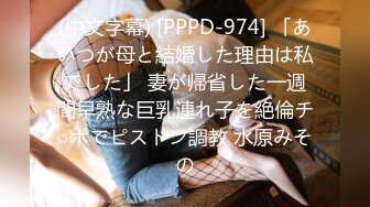 (中文字幕) [PPPD-974] 「あいつが母と結婚した理由は私でした」 妻が帰省した一週間早熟な巨乳連れ子を絶倫チ○ポでピストン調教 水原みその