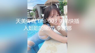 天美传媒 tml-003 弟弟快插入姐姐的嫩穴-李娜娜