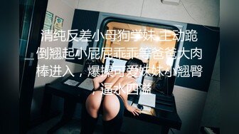 清纯反差小母狗学妹 主动跪倒翘起小屁屁乖乖等爸爸大肉棒进入，爆操可爱妹妹小翘臀，逼水四溢