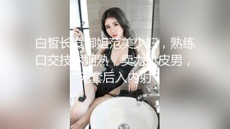 白皙长发御姐范美少妇，熟练口交技术娴熟，卖力包皮男，无套后入内射