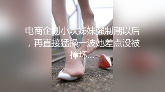 电商企划小吹姊妹强制潮以后，再直接猛操一波她差点没被撞坏…