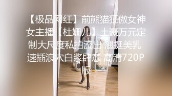 【极品网红】前熊猫狂傲女神女主播【杜姗儿】土豪万元定制大尺度私拍流出 翘挺美乳 速插浪穴白浆肆意 高清720P版