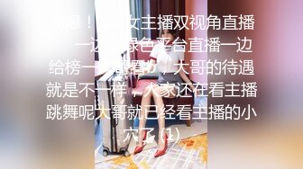 劲爆！某C女主播双视角直播❤️一边在绿色平台直播一边给榜一大哥看b，大哥的待遇就是不一样，人家还在看主播跳舞呢大哥就已经看主播的小穴了 (1)