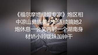 《福尔摩嫖绿帽专家》炮区相中凉山彝族美少妇连续搞她2炮休息一会又内射一个湖南身材娇小玲珑妹加钟干