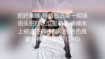 抓奸集锦-特精甄选第一现场街头扭打吃瓜围观 赤裸裸床上被逮还有被割屌的 各色良家女神狼狈瞬间 (140)