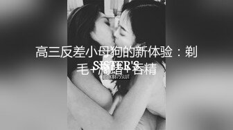 高三反差小母狗的新体验：剃毛+滴蜡+吞精