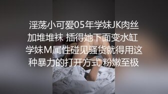 淫荡小可爱05年学妹JK肉丝加堆堆袜 插得她下面变水缸 学妹M属性碰见骚货就得用这种暴力的打开方式 粉嫩至极