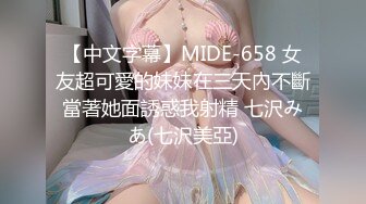 【中文字幕】MIDE-658 女友超可愛的妹妹在三天內不斷當著她面誘惑我射精 七沢みあ(七沢美亞)