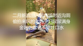 二月新流出人民广场附近沟厕偷拍来玩的大妈少妇尿尿满身金器的富婆不停吐口水