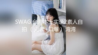 SWAG 台湾本土实录2素人自拍 （无套+口爆） 湾湾