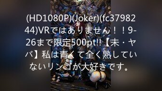 (HD1080P)(Joker)(fc3798244)VRではありません！！9-26まで限定500pt!!【未・ヤバ】私は青くて全く熟していないリンゴが大好きです。