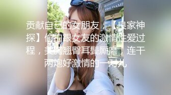 贡献自己的女朋友，【良家神探】偷拍跟女友的激情性爱过程，美胸翘臀耳鬓厮磨，连干两炮好激情的一对儿