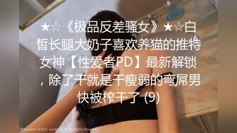 ★☆《极品反差骚女》★☆白皙长腿大奶子喜欢养猫的推特女神【性爱者PD】最新解锁，除了干就是干瘦弱的弯屌男快被榨干了 (9)