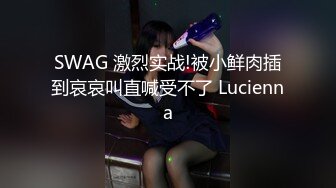 SWAG 激烈实战!被小鲜肉插到哀哀叫直喊受不了 Lucienna