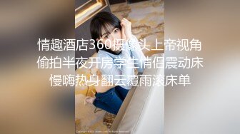 情趣酒店360摄像头上帝视角偷拍半夜开房学生情侣震动床慢嗨热身翻云覆雨滚床单