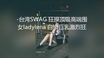 -台湾SWAG 狂操顶级高端围女ladylena 白嫩巨乳激烈狂干