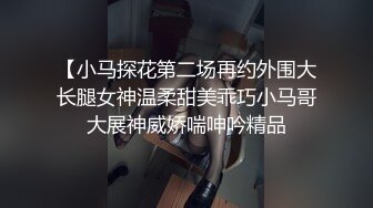 【小马探花第二场再约外围大长腿女神温柔甜美乖巧小马哥大展神威娇喘呻吟精品