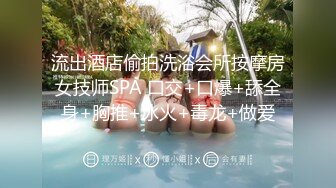 流出酒店偷拍洗浴会所按摩房女技师SPA 口交+口爆+舔全身+胸推+冰火+毒龙+做爱