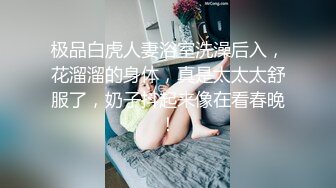 极品白虎人妻浴室洗澡后入，花溜溜的身体，真是太太太舒服了，奶子抖起来像在看春晚！